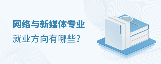 網(wǎng)絡(luò)與新媒體專業(yè)就業(yè)方向有哪些