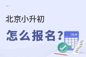 2022年北京小升初，哪些學(xué)生可以參加？怎么報(bào)名？