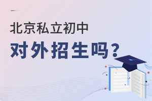 北京私立初中對(duì)外招生嗎？外地學(xué)生能報(bào)嗎？