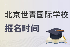 北京世青國(guó)際學(xué)校報(bào)名時(shí)間