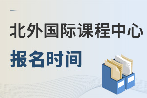 北京外國(guó)語(yǔ)大學(xué)國(guó)際課程中心報(bào)名時(shí)間