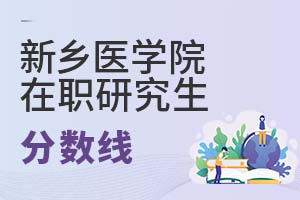 2025年新鄉(xiāng)醫(yī)學(xué)院在職研究生分數(shù)線