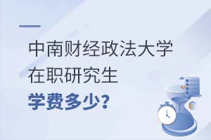 中南財(cái)經(jīng)政法大學(xué)在職研究生學(xué)費(fèi)多少?