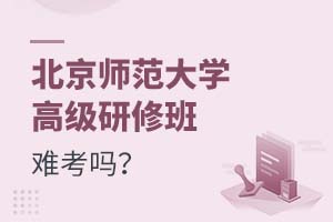 2025年北京師范大學高級研修班難考嗎?