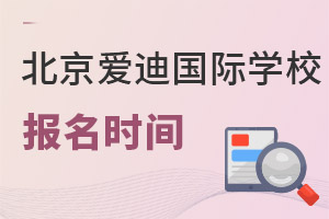 北京愛迪國際學(xué)校報(bào)名時(shí)間