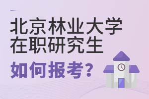 2025年北京林業(yè)大學(xué)在職研究生如何報(bào)考？