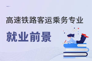 高速鐵路客運(yùn)乘務(wù)專業(yè)就業(yè)前景