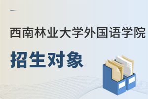 西南林業(yè)大學(xué)外國(guó)語學(xué)院招生對(duì)象