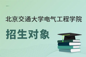 北京交通大學(xué)電氣工程學(xué)院招生對(duì)象