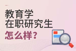 2025年教育學(xué)在職研究生怎么樣?