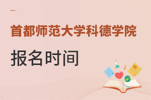 首都師范大學(xué)科德學(xué)院報(bào)名時間