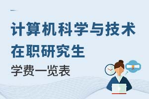 2025年計(jì)算機(jī)科學(xué)與技術(shù)在職研究生學(xué)費(fèi)一覽表