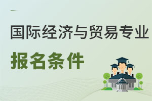 國際經(jīng)濟(jì)與貿(mào)易專業(yè)報名條件