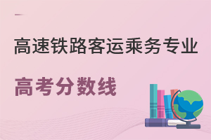高速鐵路客運(yùn)乘務(wù)專業(yè)高考分?jǐn)?shù)線