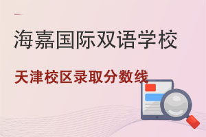 海嘉國際雙語學(xué)校天津校區(qū)錄取分?jǐn)?shù)線