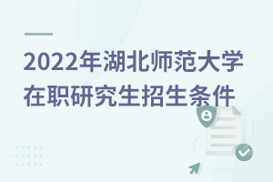 湖北師范大學(xué)在職研究生招生條件