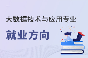 大數(shù)據(jù)技術(shù)與應(yīng)用專業(yè)就業(yè)方向