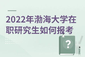 2025年渤海大學(xué)在職研究生如何報考