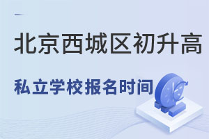 北京西城區(qū)戶籍初升高私立學(xué)校報(bào)名時(shí)間