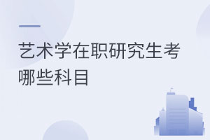 藝術學在職研究生考哪些科目