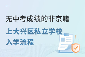 非京籍初升高上大興區(qū)私立學(xué)校入學(xué)流程（無中考成績(jī)）
