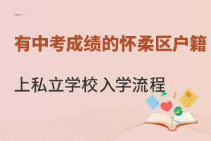 有中考成績(jī)的懷柔區(qū)戶籍學(xué)生初升高上私立學(xué)校入學(xué)流程