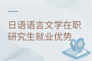 日語語言文學(xué)在職研究生就業(yè)優(yōu)勢