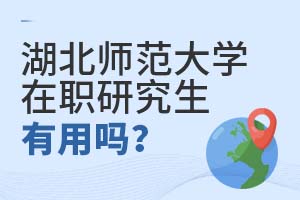 2025年湖北師范大學在職研究生有用嗎?