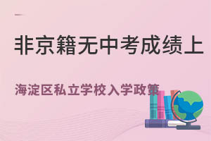 非京籍無中考成績(jī)上北京海淀區(qū)私立學(xué)校高中入學(xué)政策