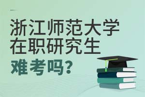 2025年浙江師范大學(xué)在職研究生難考嗎?
