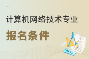 計(jì)算機(jī)網(wǎng)絡(luò)技術(shù)專(zhuān)業(yè)報(bào)名條件