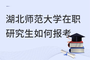 湖北師范大學(xué)在職研究生如何報(bào)考