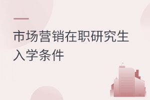 市場營銷在職研究生入學(xué)條件