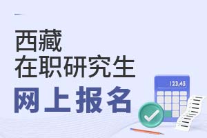 2025西藏在職研究生網(wǎng)上報(bào)名