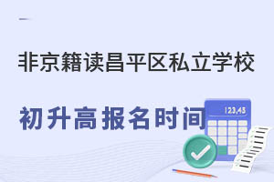 非京籍就讀北京昌平區(qū)私立高中學(xué)校初升高報(bào)名時(shí)間
