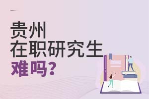 貴州在職研究生難嗎?