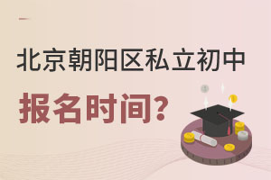 北京朝陽區(qū)私立初中報名時間