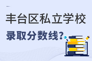 北京豐臺區(qū)私立學校錄取分數線