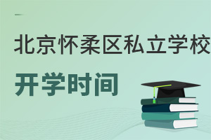 北京懷柔區(qū)私立學(xué)校開學(xué)時(shí)間