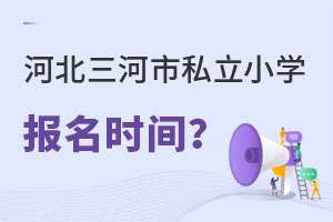河北三河市私立小學報名時間