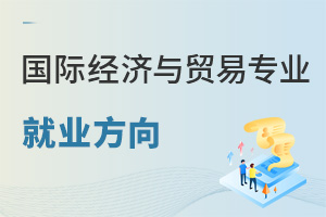 國際經(jīng)濟與貿(mào)易專業(yè)就業(yè)方向