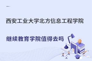 西安工業(yè)大學北方信息工程學院繼續(xù)教育學院值得去嗎