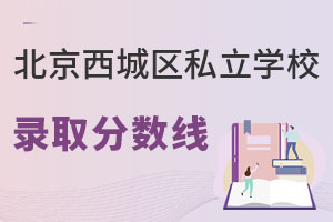 北京西城區(qū)私立學(xué)校錄取分?jǐn)?shù)線