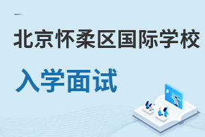 北京懷柔區(qū)國(guó)際學(xué)校入學(xué)面試