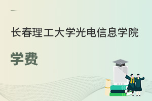 長春理工大學(xué)光電信息學(xué)院學(xué)費