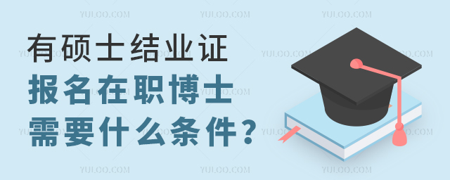 有碩士結業(yè)證報名在職博士需要什么條件？