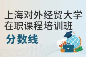 上海對(duì)外經(jīng)貿(mào)大學(xué)在職課程培訓(xùn)班分?jǐn)?shù)線