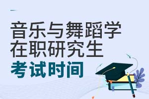 音樂與舞蹈學(xué)在職研究生考試時間