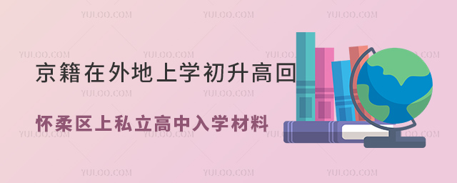 北京戶籍在外地上學(xué)初升高回懷柔區(qū)上私立高中入學(xué)材料