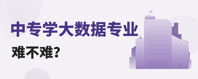 中專學大數(shù)據(jù)專業(yè)難不難？1.jpg